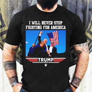 I Will Never Stop Fighting For America Trump 2024 Shirt Trump Assassination Shooting Rally Merch Trump 2024 Election Patriotic American Flag Shirts 1