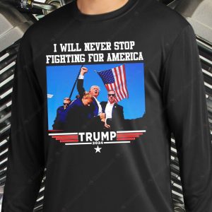 I Will Never Stop Fighting For America Trump 2024 Shirt Trump Assassination Shooting Rally Merch Trump 2024 Election Patriotic American Flag Shirts 2 long sleeve