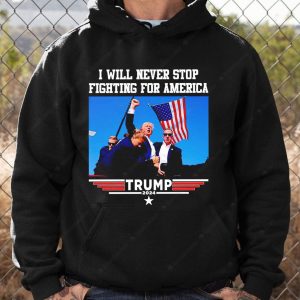 I Will Never Stop Fighting For America Trump 2024 Shirt Trump Assassination Shooting Rally Merch Trump 2024 Election Patriotic American Flag Shirts 3 hoodie